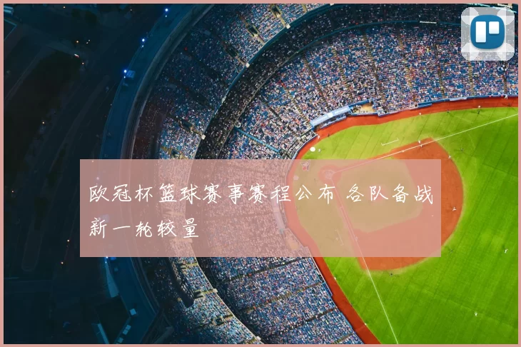 欧冠杯篮球赛事赛程公布 各队备战新一轮较量