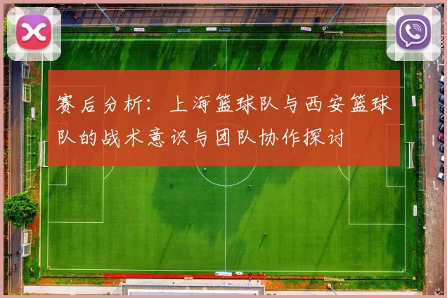 赛后分析：上海篮球队与西安篮球队的战术意识与团队协作探讨