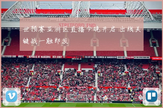 世预赛亚洲区直播今晚开启 出线关键战一触即发