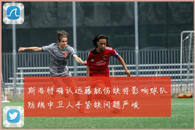斯洛特确认远藤航伤缺将影响球队防线中卫人手紧缺问题严峻