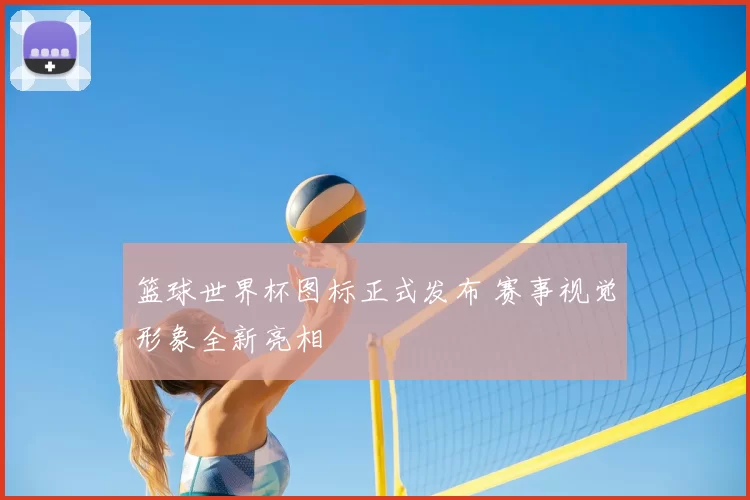 篮球世界杯图标正式发布 赛事视觉形象全新亮相