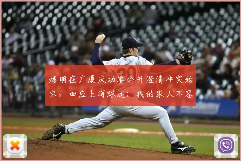 楼明在广厦庆功宴公开澄清冲突始末,回应上海球迷:我的家人不容受辱