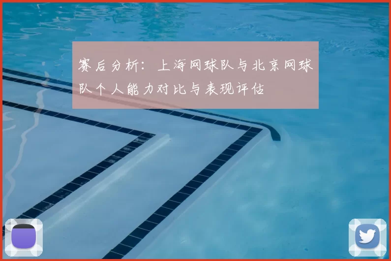 赛后分析：上海网球队与北京网球队个人能力对比与表现评估