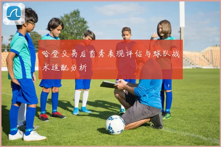 哈登交易后首秀表现评估与球队战术适配分析
