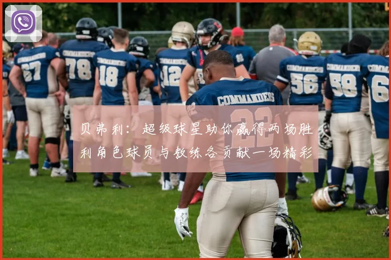 贝弗利:超级球星助你赢得两场胜利角色球员与教练各贡献一场精彩表现