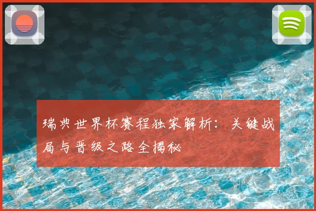 瑞典世界杯赛程独家解析：关键战局与晋级之路全揭秘