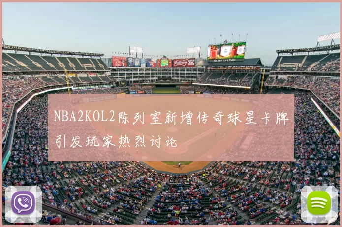 NBA2KOL2陈列室新增传奇球星卡牌引发玩家热烈讨论