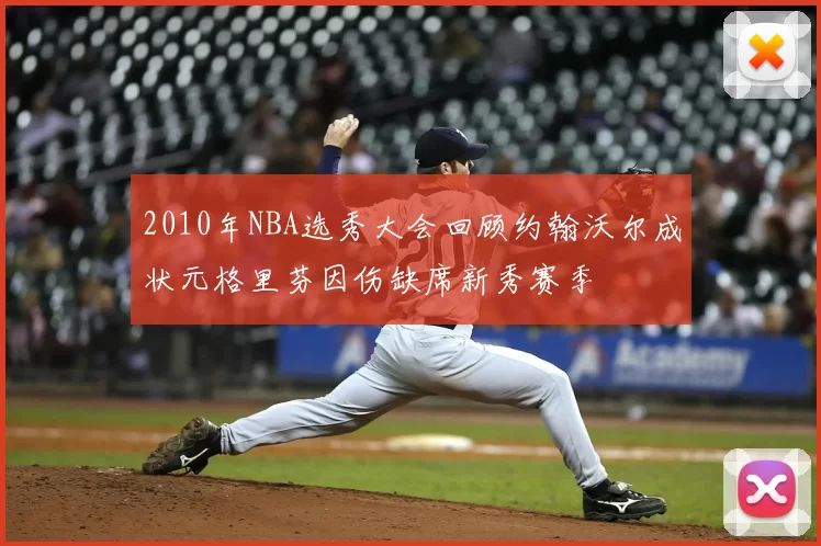 2010年NBA选秀大会回顾约翰沃尔成状元格里芬因伤缺席新秀赛季