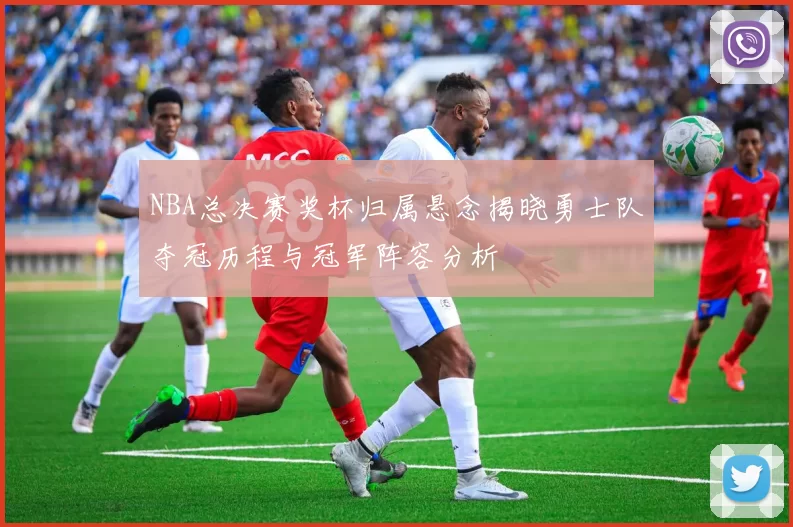 NBA总决赛奖杯归属悬念揭晓勇士队夺冠历程与冠军阵容分析