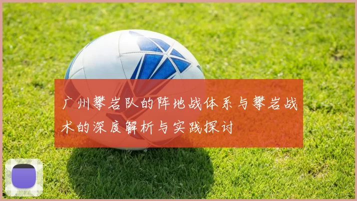 广州攀岩队的阵地战体系与攀岩战术的深度解析与实践探讨