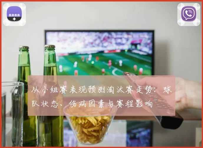 从小组赛表现预测淘汰赛走势:球队状态、伤病因素与赛程影响
