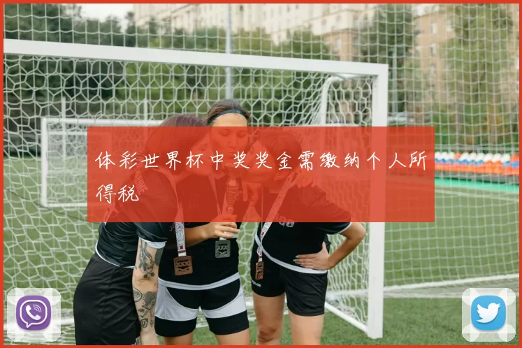 体彩世界杯中奖奖金需缴纳个人所得税