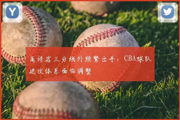 高诗岩三分线外频繁出手，CBA球队进攻体系面临调整