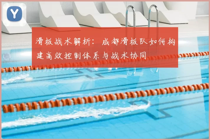 滑板战术解析：成都滑板队如何构建高效控制体系与战术协同