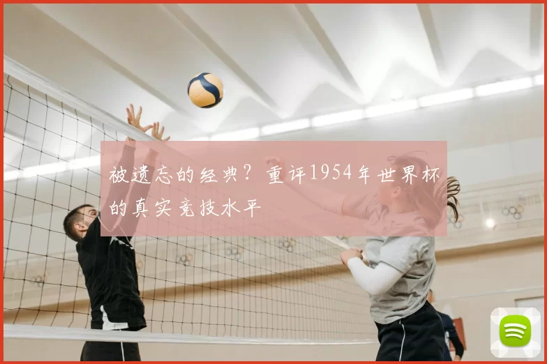 被遗忘的经典？重评1954年世界杯的真实竞技水平