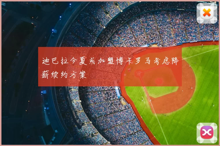 迪巴拉今夏或加盟博卡罗马考虑降薪续约方案
