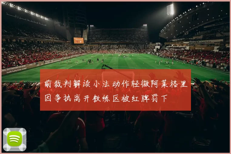 前裁判解读小法动作轻微阿莱格里因争执离开教练区被红牌罚下