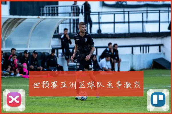 世预赛亚洲区球队竞争激烈