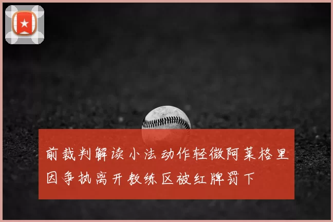 前裁判解读小法动作轻微阿莱格里因争执离开教练区被红牌罚下