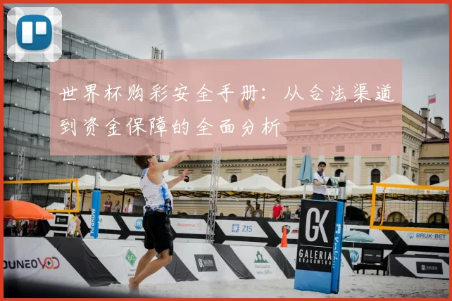世界杯购彩安全手册:从合法渠道到资金保障的全面分析
