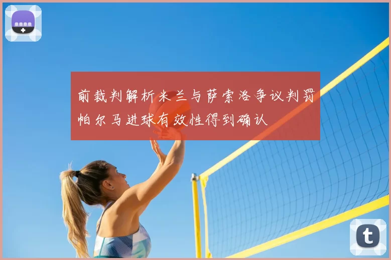 前裁判解析米兰与萨索洛争议判罚帕尔马进球有效性得到确认