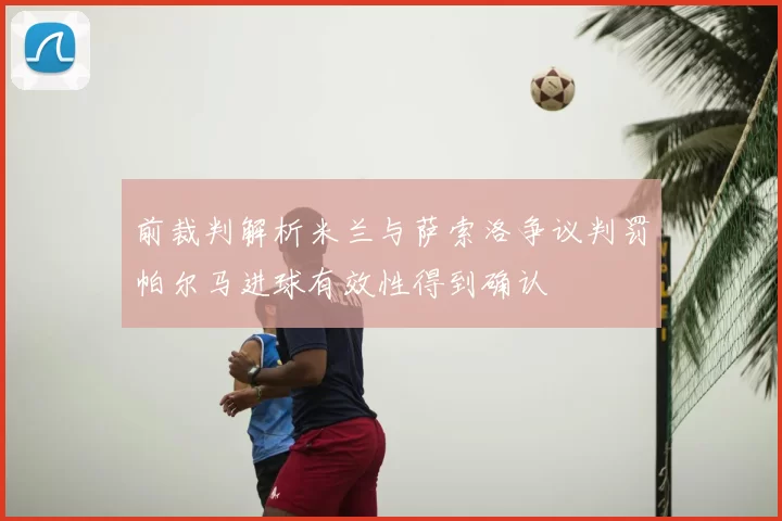 前裁判解析米兰与萨索洛争议判罚帕尔马进球有效性得到确认