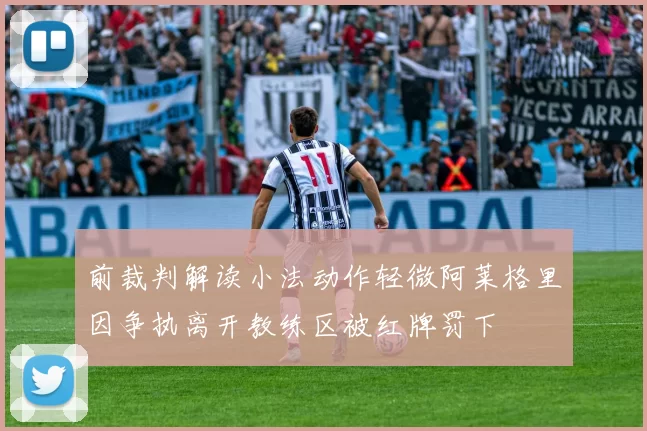 前裁判解读小法动作轻微阿莱格里因争执离开教练区被红牌罚下