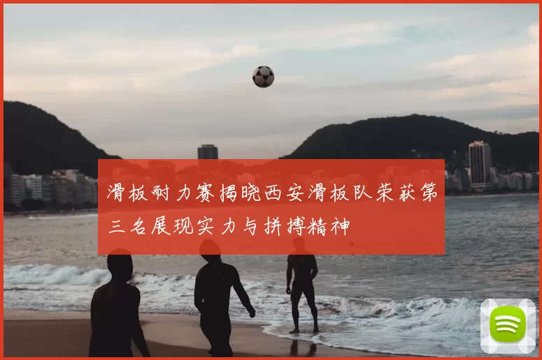 滑板耐力赛揭晓西安滑板队荣获第三名展现实力与拼搏精神