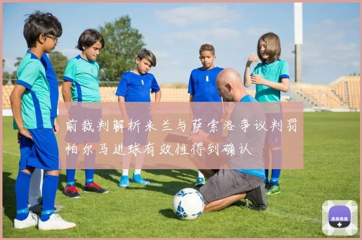 前裁判解析米兰与萨索洛争议判罚帕尔马进球有效性得到确认