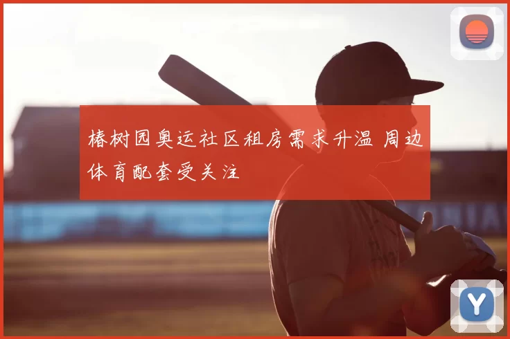 椿树园奥运社区租房需求升温 周边体育配套受关注
