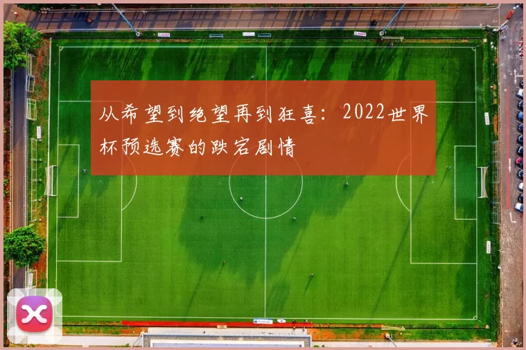 从希望到绝望再到狂喜：2022世界杯预选赛的跌宕剧情