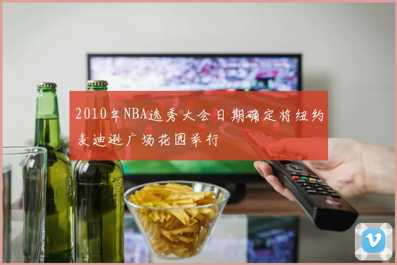 2010年NBA选秀大会日期确定将纽约麦迪逊广场花园举行
