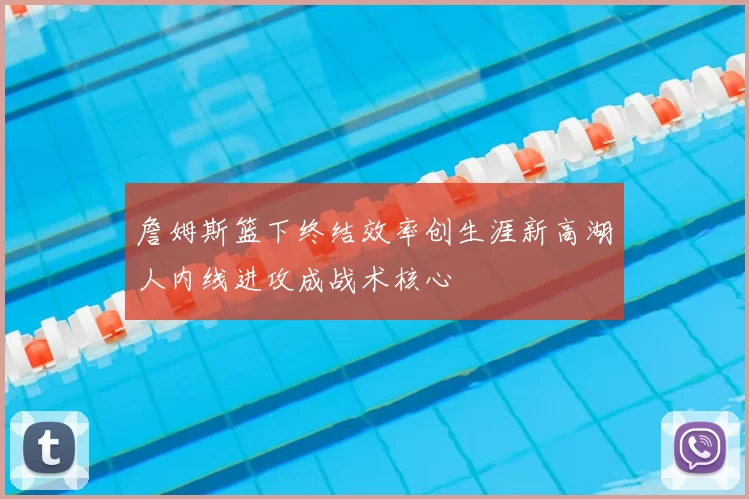 詹姆斯篮下终结效率创生涯新高湖人内线进攻成战术核心