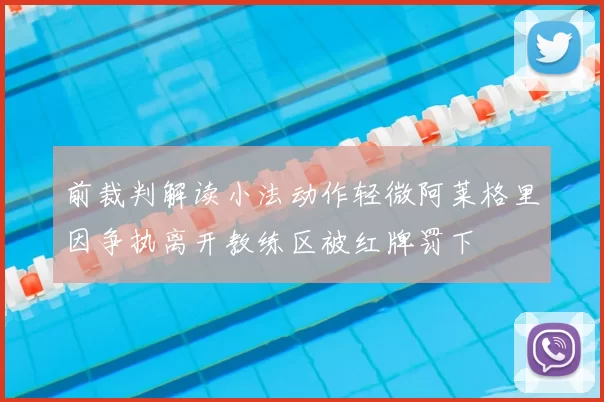 前裁判解读小法动作轻微阿莱格里因争执离开教练区被红牌罚下