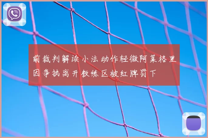 前裁判解读小法动作轻微阿莱格里因争执离开教练区被红牌罚下