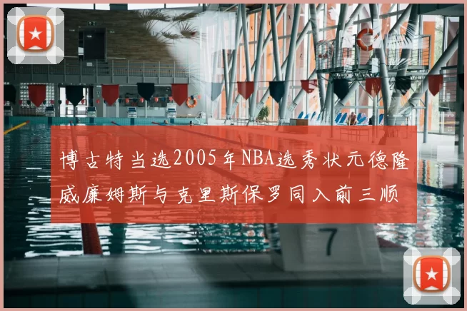 博古特当选2005年NBA选秀状元德隆威廉姆斯与克里斯保罗同入前三顺位
