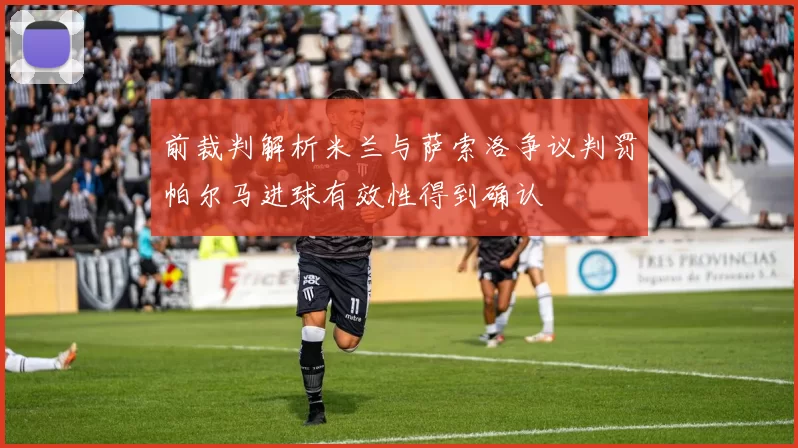 前裁判解析米兰与萨索洛争议判罚帕尔马进球有效性得到确认