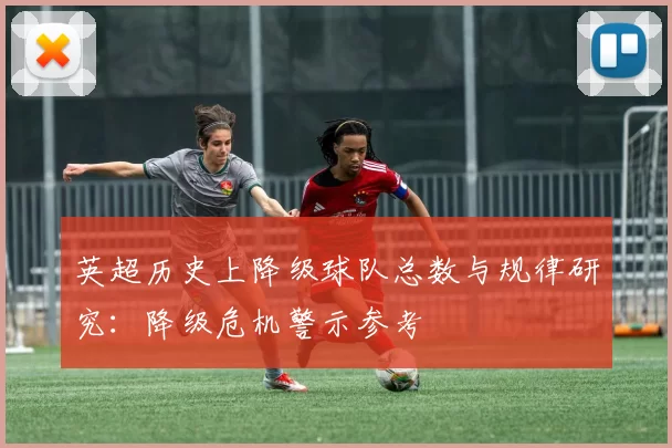 英超历史上降级球队总数与规律研究：降级危机警示参考