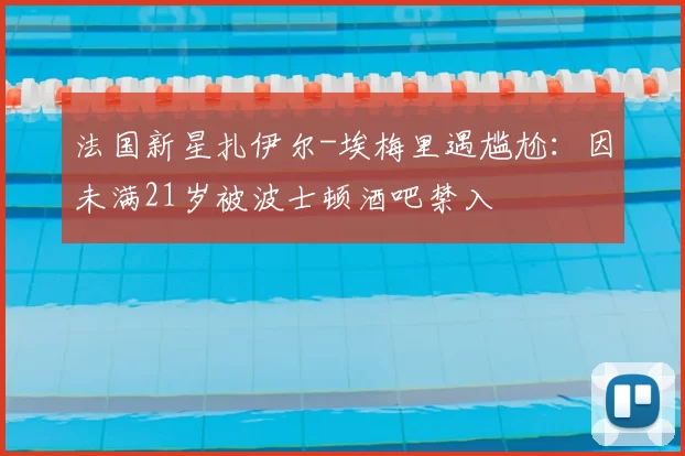 法国新星扎伊尔-埃梅里遇尴尬：因未满21岁被波士顿酒吧禁入