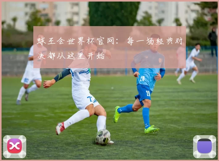 球王会世界杯官网：每一场经典对决都从这里开始