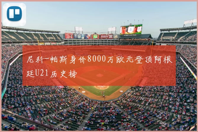 尼科-帕斯身价8000万欧元登顶阿根廷U21历史榜