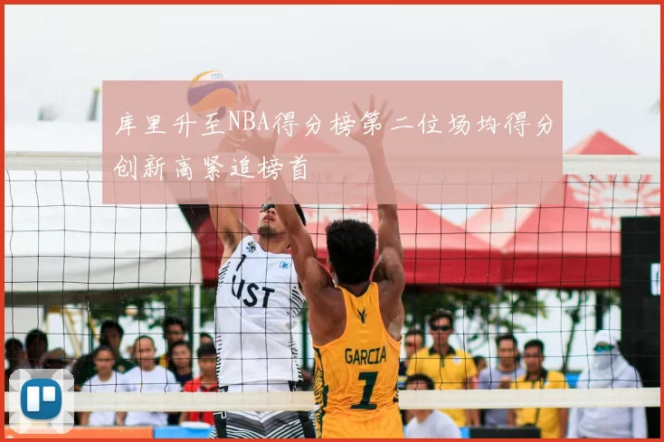 库里升至NBA得分榜第二位场均得分创新高紧追榜首