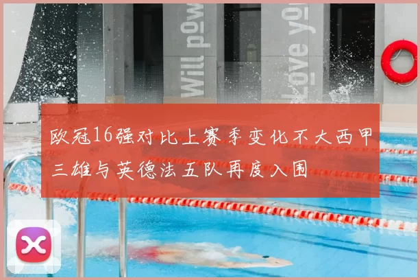 欧冠16强对比上赛季变化不大西甲三雄与英德法五队再度入围
