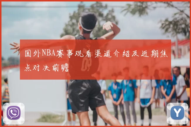 国外NBA赛事观看渠道介绍及近期焦点对决前瞻