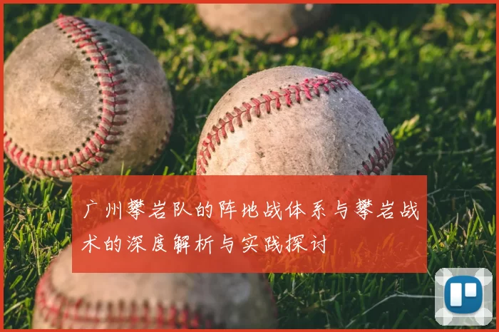 广州攀岩队的阵地战体系与攀岩战术的深度解析与实践探讨
