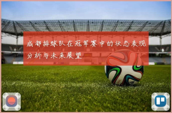 成都排球队在冠军赛中的状态表现分析与未来展望