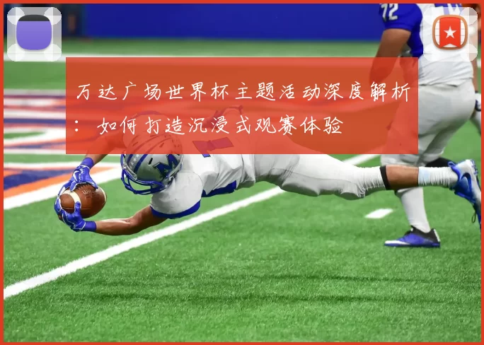 万达广场世界杯主题活动深度解析:如何打造沉浸式观赛体验