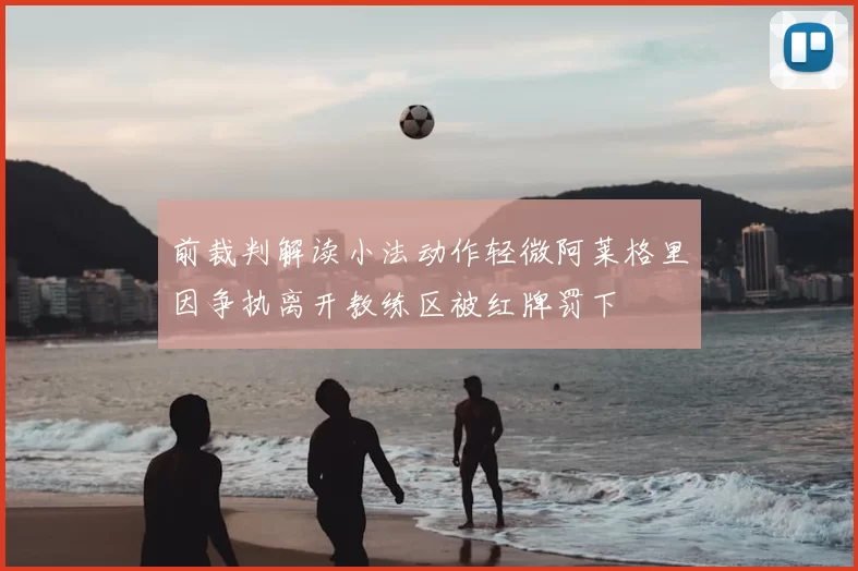 前裁判解读小法动作轻微阿莱格里因争执离开教练区被红牌罚下