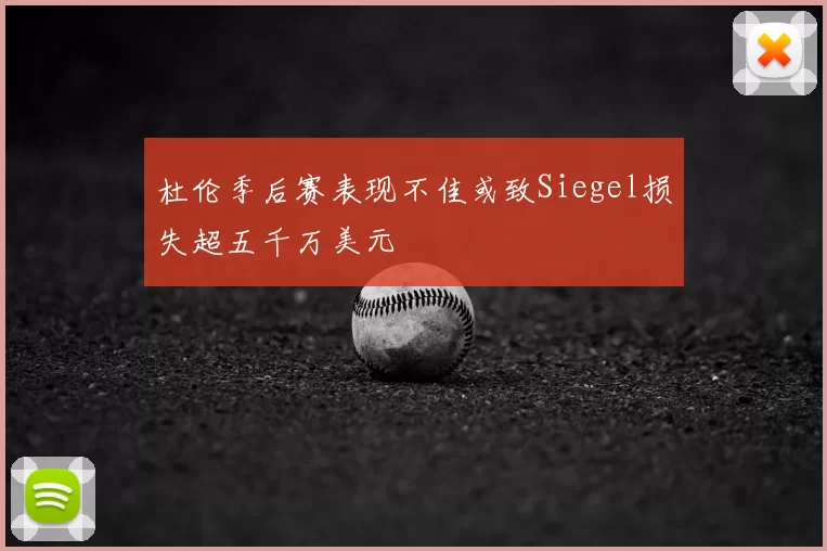 杜伦季后赛表现不佳或致Siegel损失超五千万美元