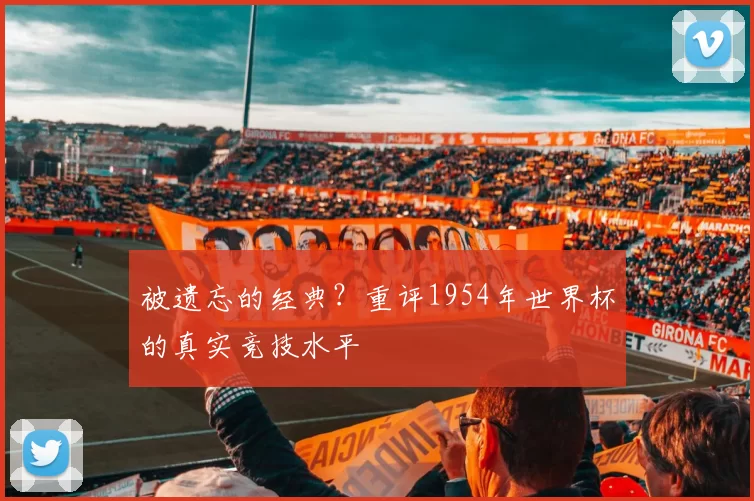 被遗忘的经典？重评1954年世界杯的真实竞技水平